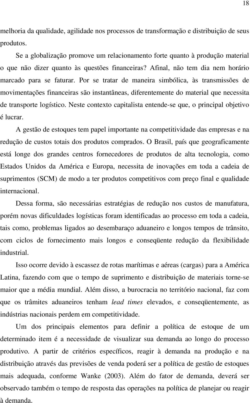 Por se tratar de maneira simbólica, às transmissões de movimentações financeiras são instantâneas, diferentemente do material que necessita de transporte logístico.