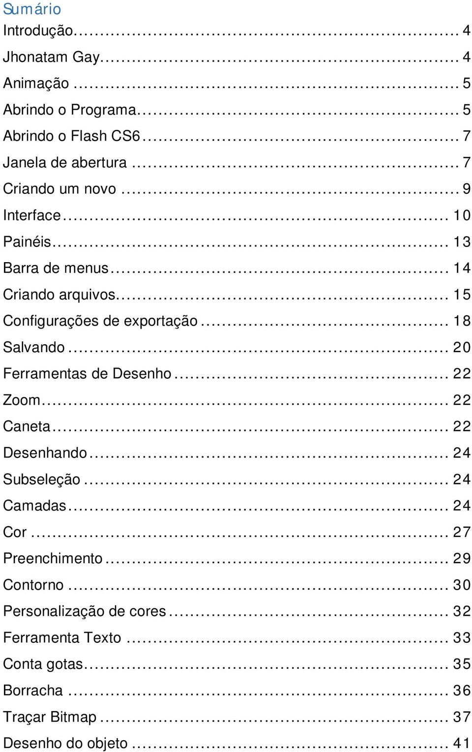 .. 18 Salvando... 20 Ferramentas de Desenho... 22 Zoom... 22 Caneta... 22 Desenhando... 24 Subseleção... 24 Camadas... 24 Cor.