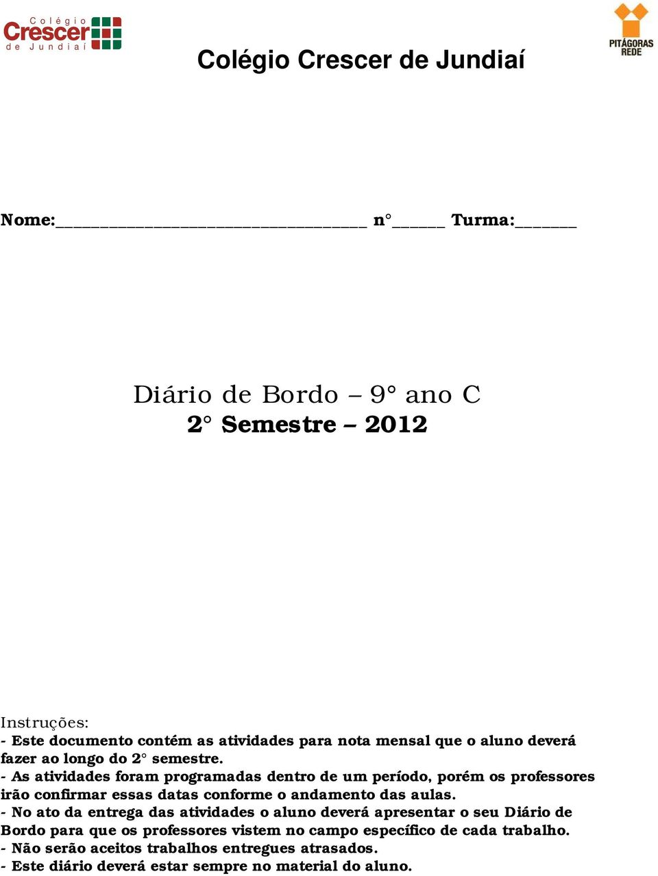 - As atividades foram programadas dentro de um período, porém os professores irão confirmar essas datas conforme o andamento das aulas.