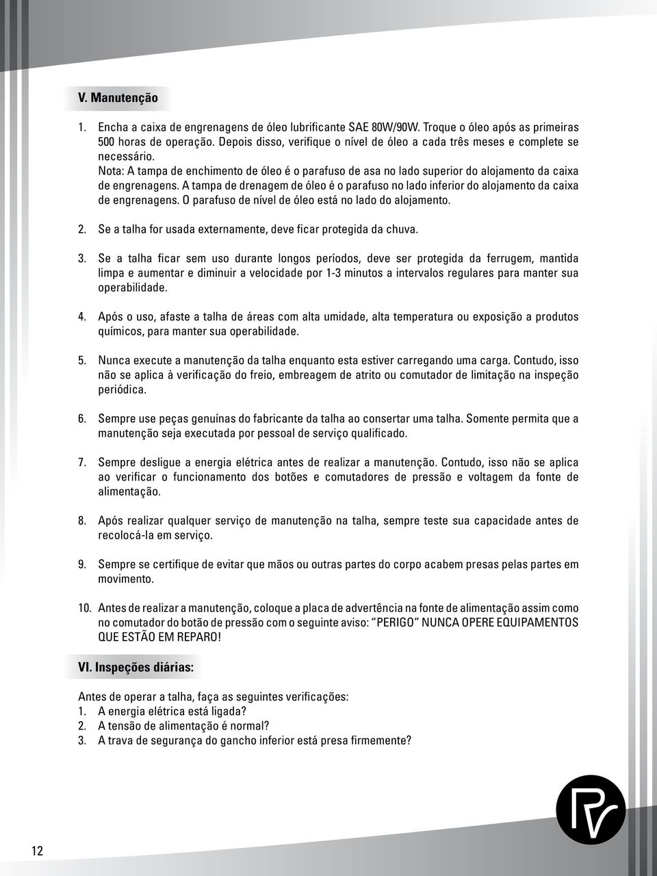 A tampa de drenagem de óleo é o parafuso no lado inferior do alojamento da caixa de engrenagens. O parafuso de nível de óleo está no lado do alojamento. 2.