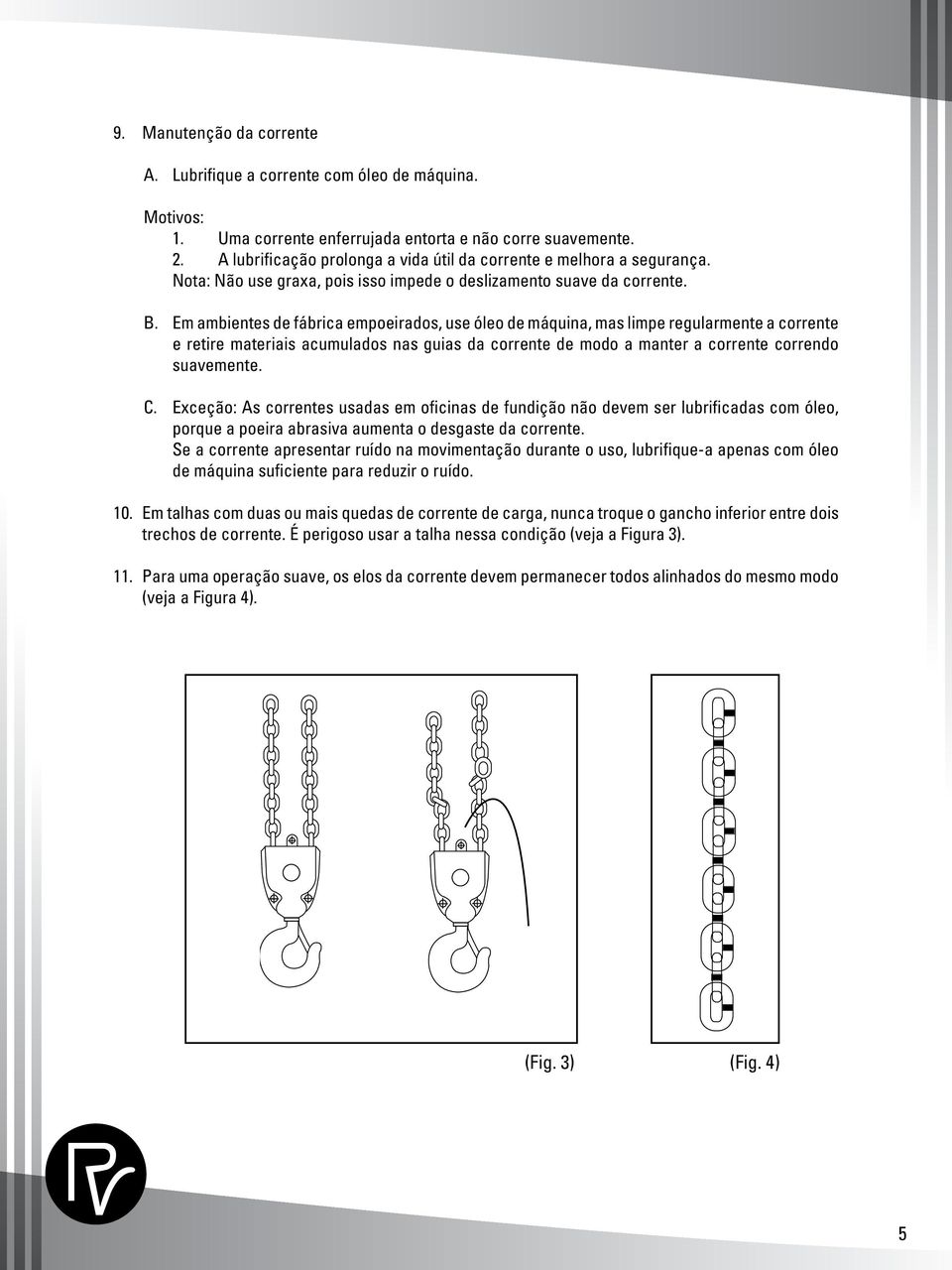 Em ambientes de fábrica empoeirados, use óleo de máquina, mas limpe regularmente a corrente e retire materiais acumulados nas guias da corrente de modo a manter a corrente correndo suavemente. C.