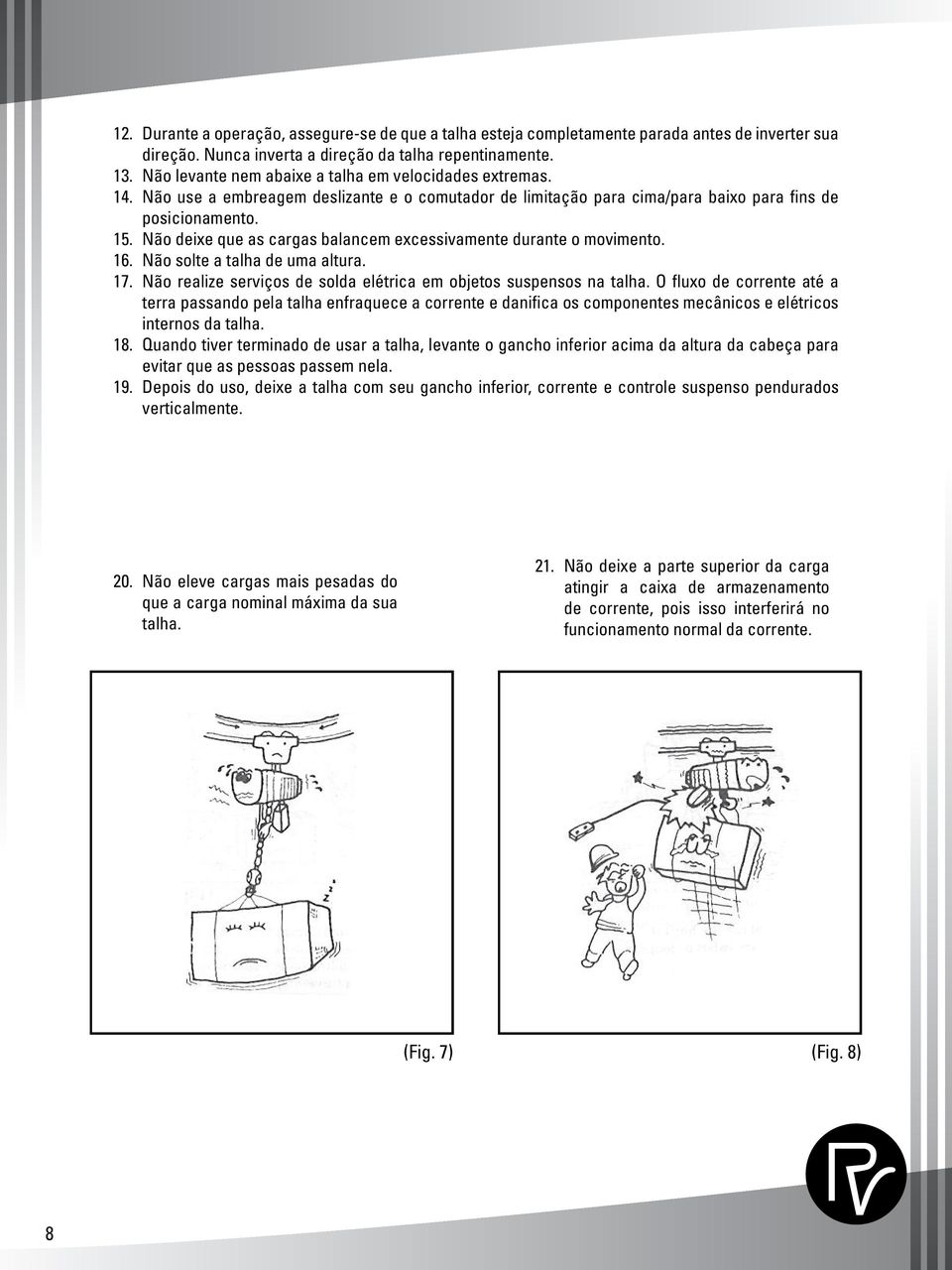 Não deixe que as cargas balancem excessivamente durante o movimento. 16. Não solte a talha de uma altura. 17. Não realize serviços de solda elétrica em objetos suspensos na talha.