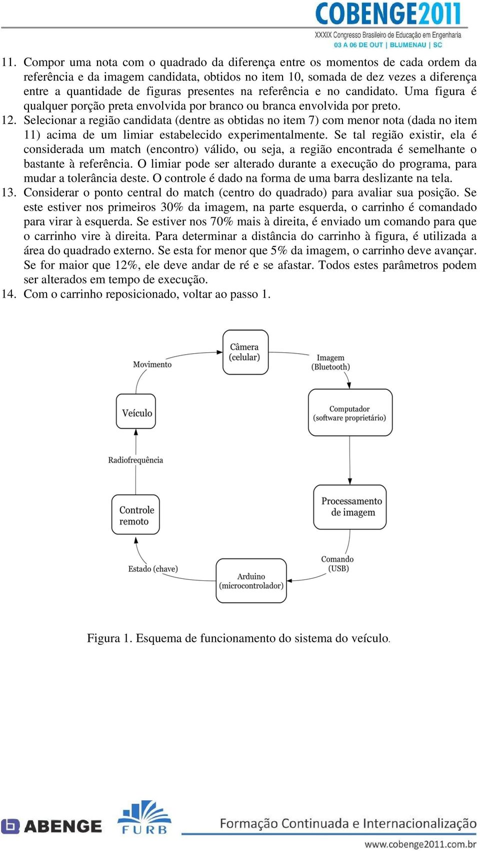 Selecionar a região candidata (dentre as obtidas no item 7) com menor nota (dada no item 11) acima de um limiar estabelecido experimentalmente.