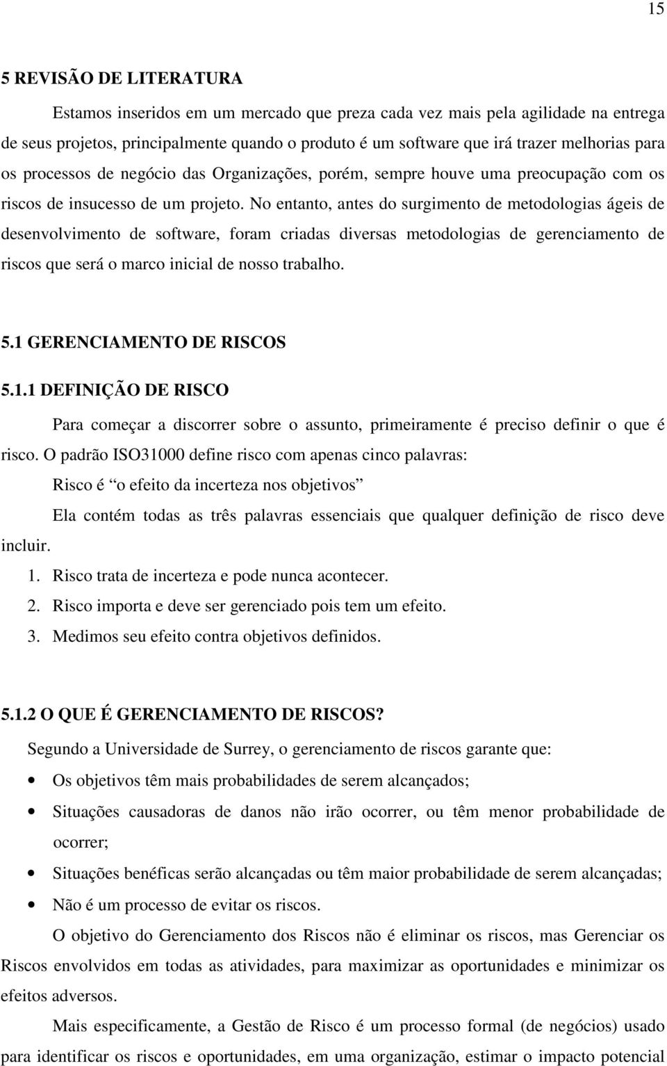 No entanto, antes do surgimento de metodologias ágeis de desenvolvimento de software, foram criadas diversas metodologias de gerenciamento de riscos que será o marco inicial de nosso trabalho. 5.