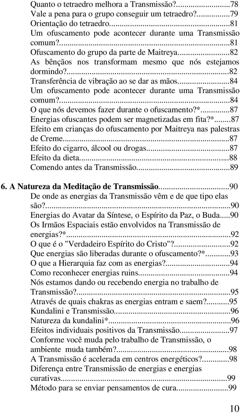 ..84 Um ofuscamento pode acontecer durante uma Transmissão comum?...84 O que nós devemos fazer durante o ofuscamento?*...87 Energias ofuscantes podem ser magnetizadas em fita?*...87 Efeito em crianças do ofuscamento por Maitreya nas palestras de Creme.