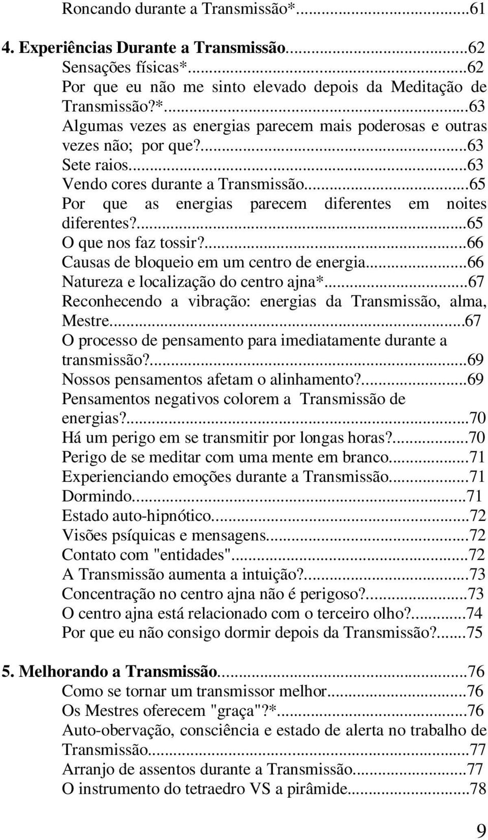 ..66 Natureza e localização do centro ajna*...67 Reconhecendo a vibração: energias da Transmissão, alma, Mestre...67 O processo de pensamento para imediatamente durante a transmissão?