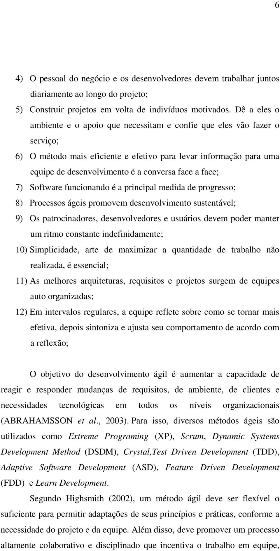 face; 7) Software funcionando é a principal medida de progresso; 8) Processos ágeis promovem desenvolvimento sustentável; 9) Os patrocinadores, desenvolvedores e usuários devem poder manter um ritmo