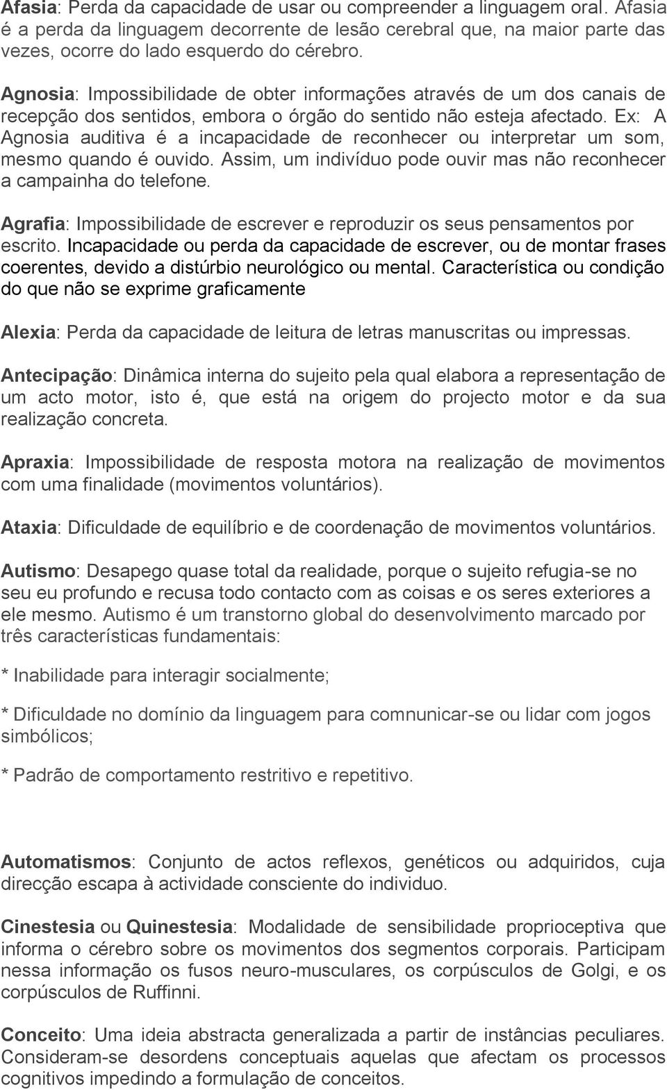 Ex: A Agnosia auditiva é a incapacidade de reconhecer ou interpretar um som, mesmo quando é ouvido. Assim, um indivíduo pode ouvir mas não reconhecer a campainha do telefone.