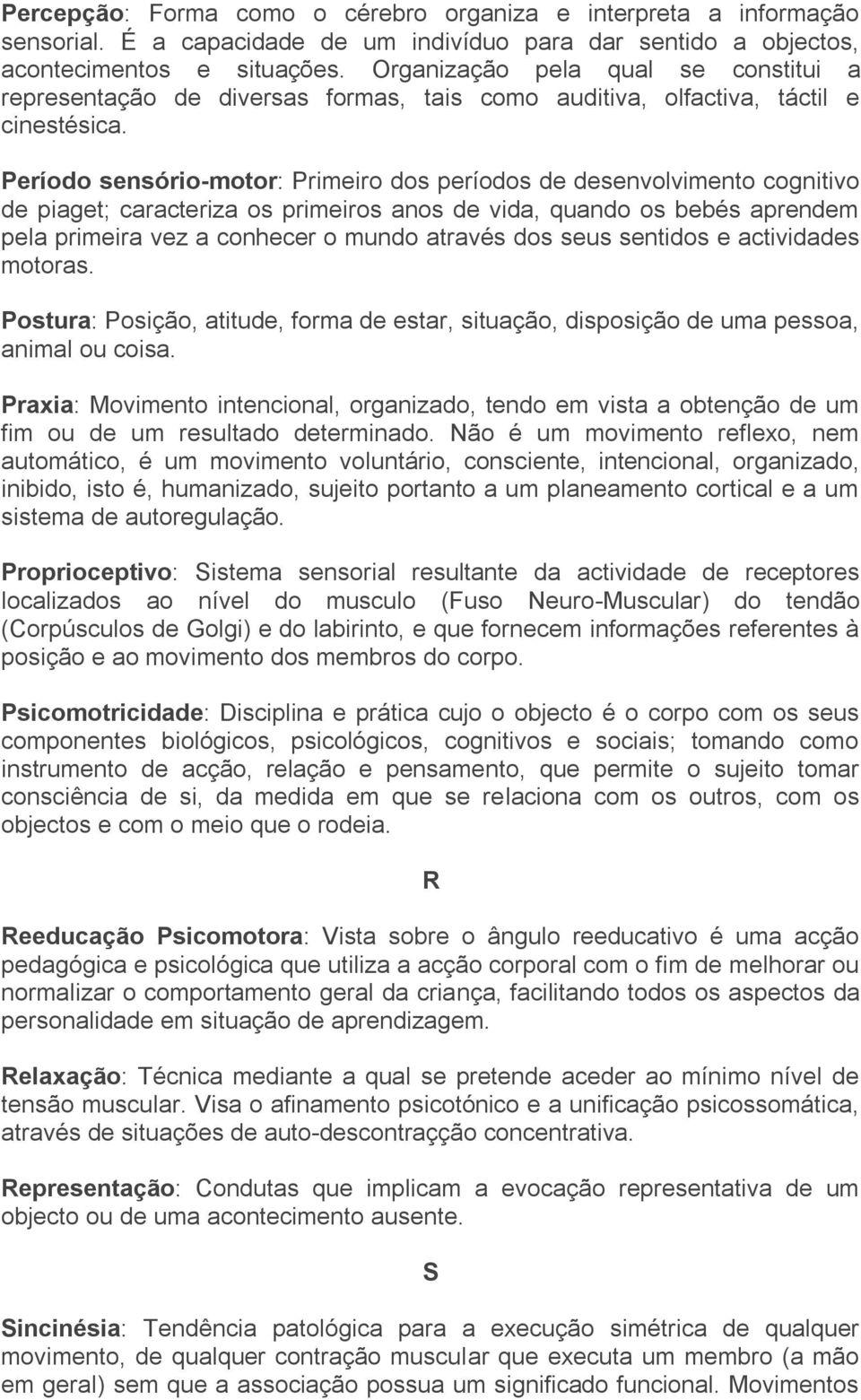 Período sensório-motor: Primeiro dos períodos de desenvolvimento cognitivo de piaget; caracteriza os primeiros anos de vida, quando os bebés aprendem pela primeira vez a conhecer o mundo através dos