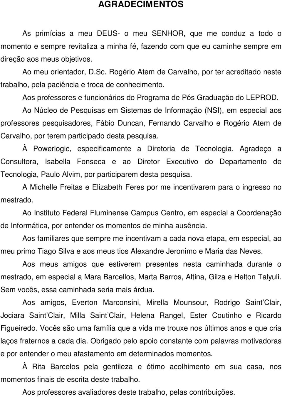 Ao Núcleo de Pesquisas em Sistemas de Informação (NSI), em especial aos professores pesquisadores, Fábio Duncan, Fernando Carvalho e Rogério Atem de Carvalho, por terem participado desta pesquisa.