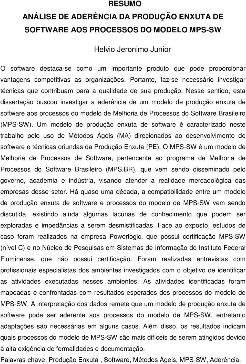 Nesse sentido, esta dissertação buscou investigar a aderência de um modelo de produção enxuta de software aos processos do modelo de Melhoria de Processos do Software Brasileiro (MPS-SW).