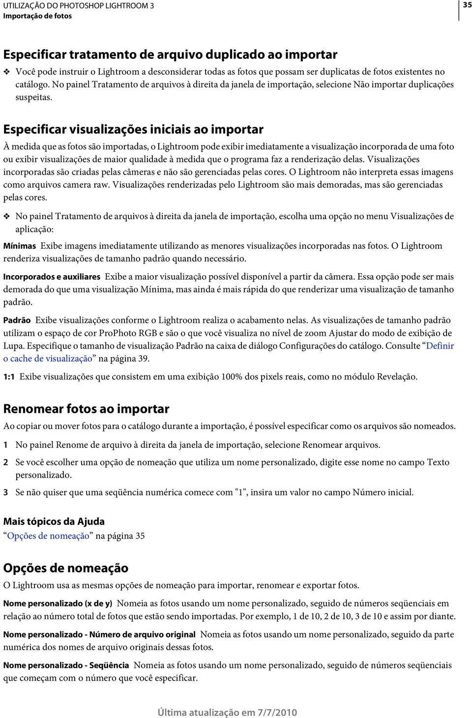 Especificar visualizações iniciais ao importar À medida que as fotos são importadas, o Lightroom pode exibir imediatamente a visualização incorporada de uma foto ou exibir visualizações de maior