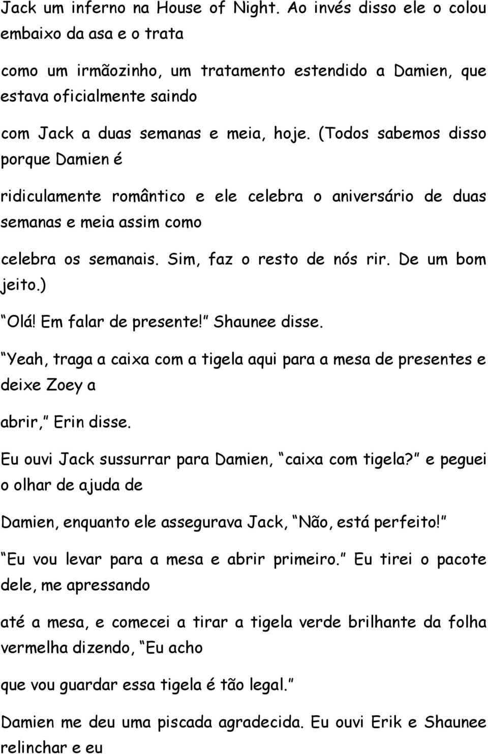 (Todos sabemos disso porque Damien é ridiculamente romântico e ele celebra o aniversário de duas semanas e meia assim como celebra os semanais. Sim, faz o resto de nós rir. De um bom jeito.) Olá!