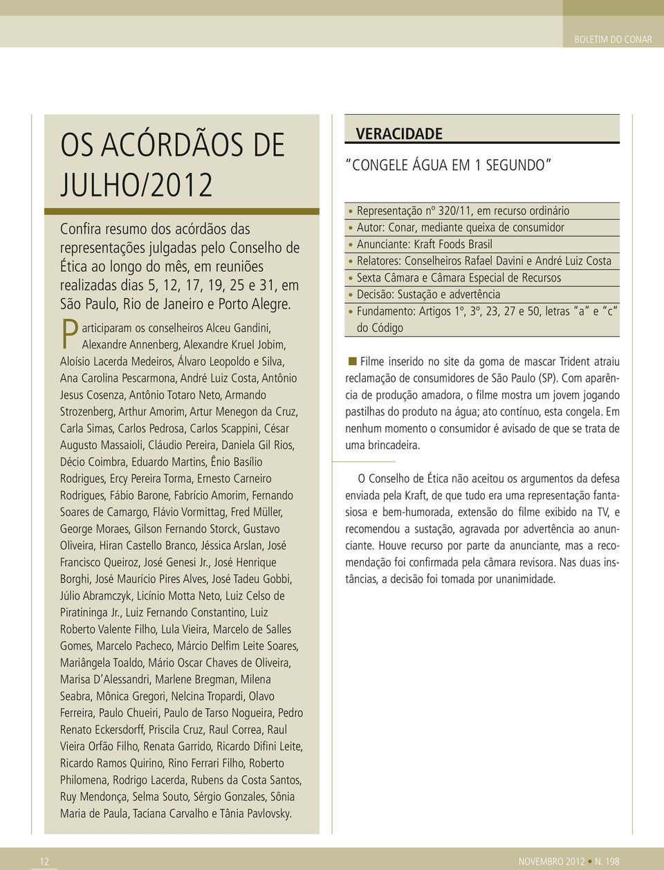 Participaram os conselheiros Alceu Gandini, Alexandre Annenberg, Alexandre Kruel Jobim, Aloísio Lacerda Medeiros, Álvaro Leopoldo e Silva, Ana Carolina Pescarmona, André Luiz Costa, Antônio Jesus