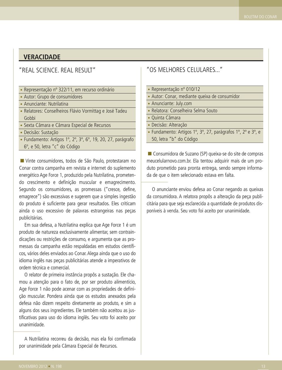 Recursos Decisão: Sustação Fundamento: Artigos 1º, 2º, 3º, 6º, 19, 20, 27, parágrafo 6º, e 50, letra c do Código Vinte consumidores, todos de São Paulo, protestaram no Conar contra campanha em