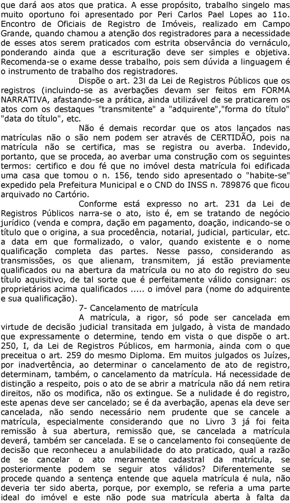 vernáculo, ponderando ainda que a escrituração deve ser simples e objetiva. Recomenda-se o exame desse trabalho, pois sem dúvida a linguagem é o instrumento de trabalho dos registradores.