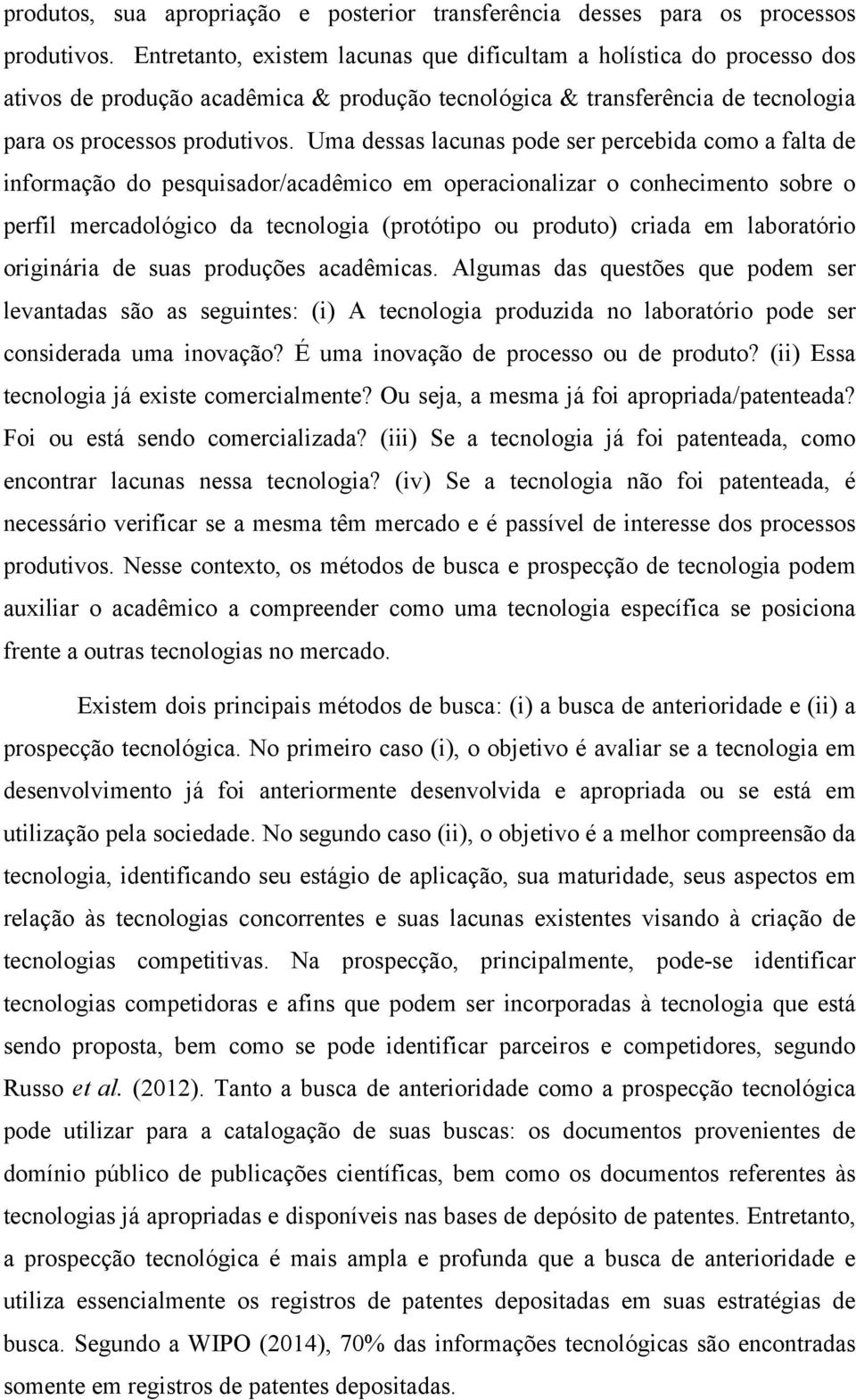 Uma dessas lacunas pode ser percebida como a falta de informação do pesquisador/acadêmico em operacionalizar o conhecimento sobre o perfil mercadológico da tecnologia (protótipo ou produto) criada em