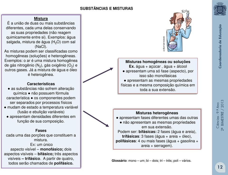 Exemplos: o ar é uma mistura homogênea de gás nitrogênio (N 2 ), gás oxigênio (O 2 ) e outros gases. Já a mistura de água e óleo é heterogênea.