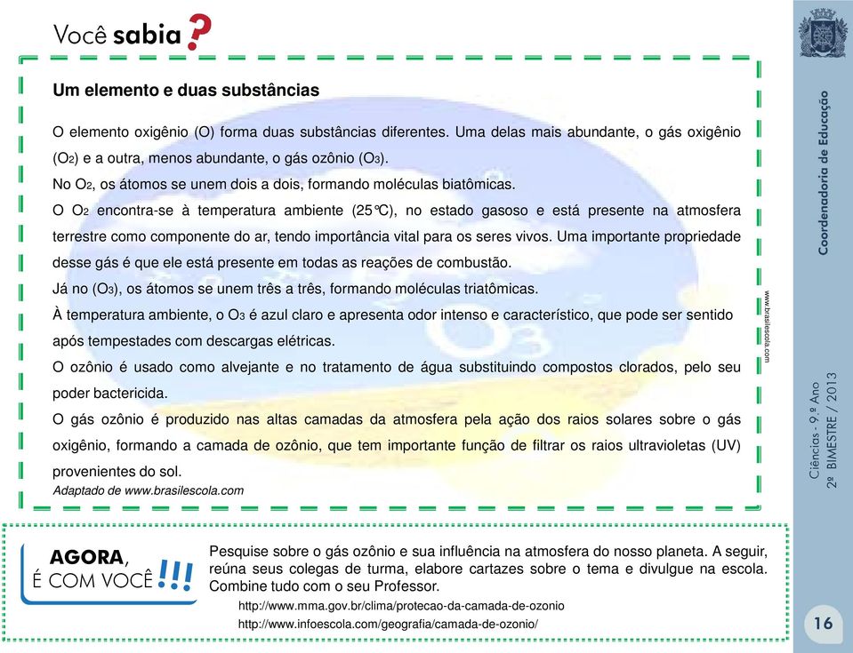 O O2 encontra-se à temperatura ambiente (25 C), no estado gasoso e está presente na atmosfera terrestre como componente do ar, tendo importância vital para os seres vivos.