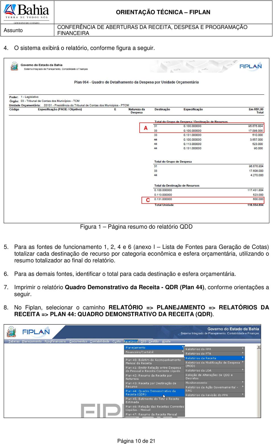 orçamentária, utilizando o resumo totalizador ao final do relatório. 6. Para as demais fontes, identificar o total para cada destinação e esfera orçamentária. 7.