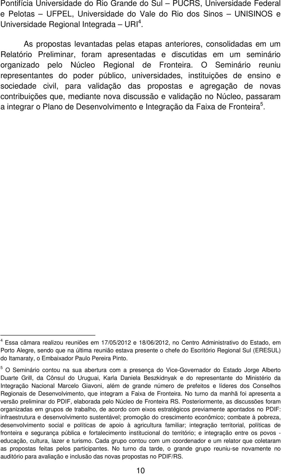 O Seminário reuniu representantes do poder público, universidades, instituições de ensino e sociedade civil, para validação das propostas e agregação de novas contribuições que, mediante nova