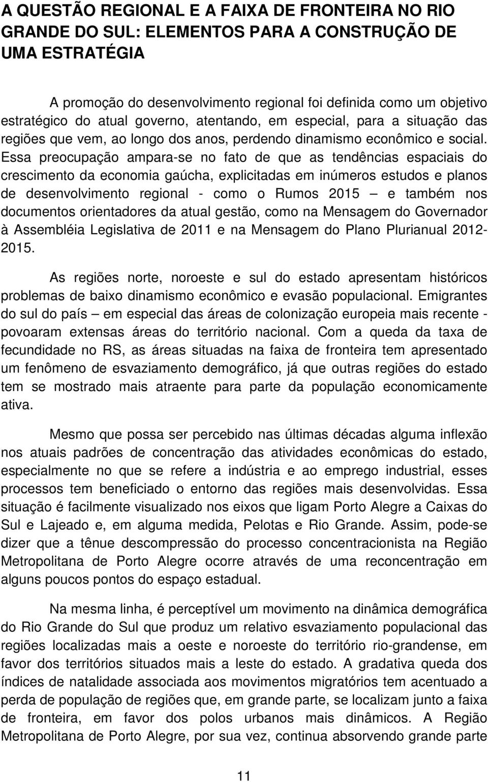 Essa preocupação ampara-se no fato de que as tendências espaciais do crescimento da economia gaúcha, explicitadas em inúmeros estudos e planos de desenvolvimento regional - como o Rumos 2015 e também