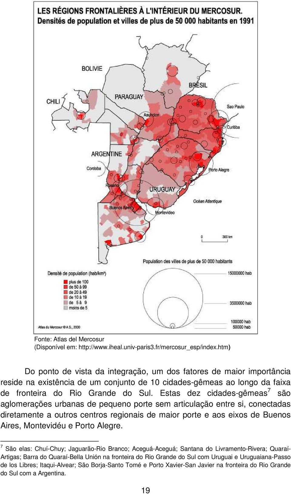 Estas dez cidades-gêmeas 7 são aglomerações urbanas de pequeno porte sem articulação entre si, conectadas diretamente a outros centros regionais de maior porte e aos eixos de Buenos Aires, Montevidéu