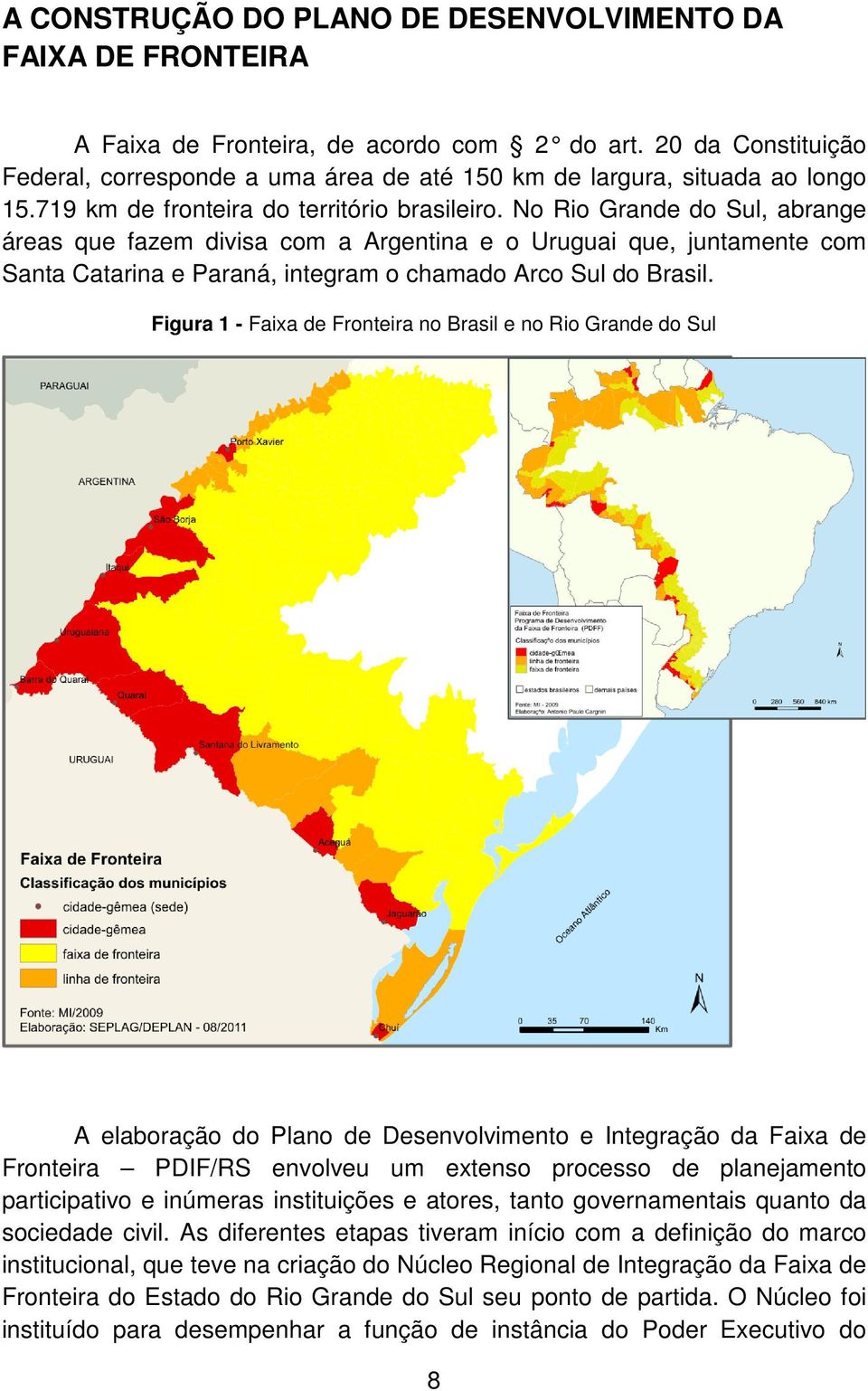 No Rio Grande do Sul, abrange áreas que fazem divisa com a e o Uruguai que, juntamente com Santa Catarina e Paraná, integram o chamado Arco Sul do Brasil.