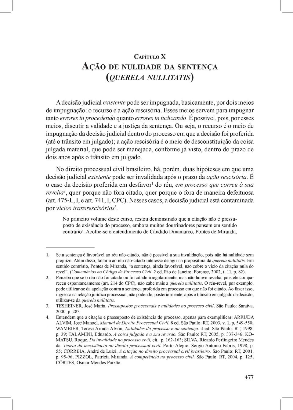 Ou seja, o recurso é o meio de impugnação da decisão judicial dentro do processo em que a decisão foi proferida (até o trânsito em julgado); a ação rescisória é o meio de desconstituição da coisa