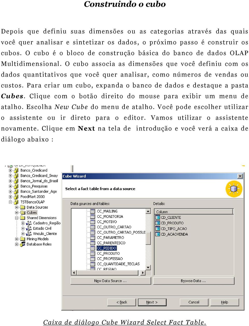 O cubo associa as dimensões que você definiu com os dados quantitativos que você quer analisar, como números de vendas ou custos.