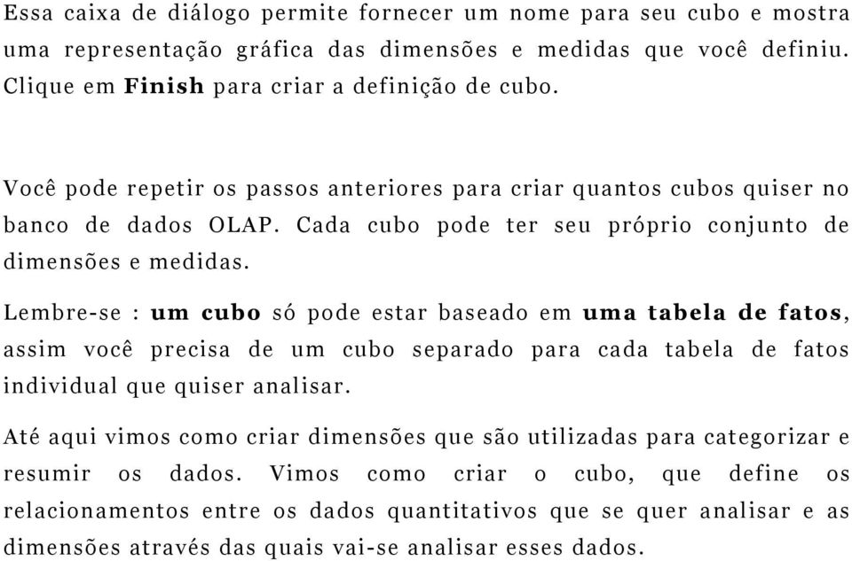 Lembre-se : um cubo só pode estar baseado em uma tabela de fatos, assim você precisa de um cubo separado para cada tabela de fatos individual que quiser analisar.