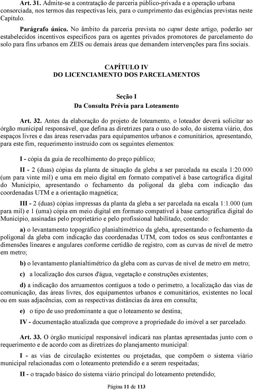 No âmbito da parceria prevista no caput deste artigo, poderão ser estabelecidos incentivos específicos para os agentes privados promotores de parcelamento do solo para fins urbanos em ZEIS ou demais