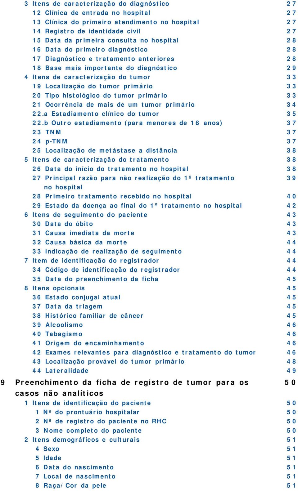 primário 33 20 Tipo histológico do tumor primário 33 21 Ocorrência de mais de um tumor primário 34 22.a Estadiamento clínico do tumor 35 22.