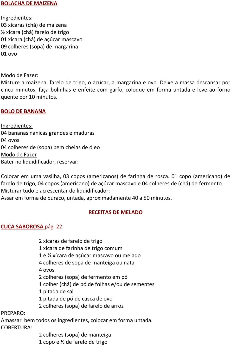 BOLO DE BANANA 04 bananas nanicas grandes e maduras 04 ovos 04 colheres de (sopa) bem cheias de óleo Modo de Fazer Bater no liquidificador, reservar: Colocar em uma vasilha, 03 copos (americanos) de