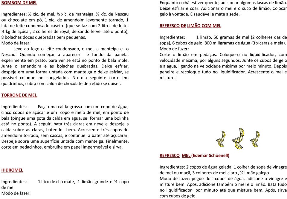 pequenas. Leve ao fogo o leite condensado, o mel, a manteiga e o Nescau. Quando começar a aparecer e fundo da panela, experimente em prato, para ver se está no ponto de bala mole.