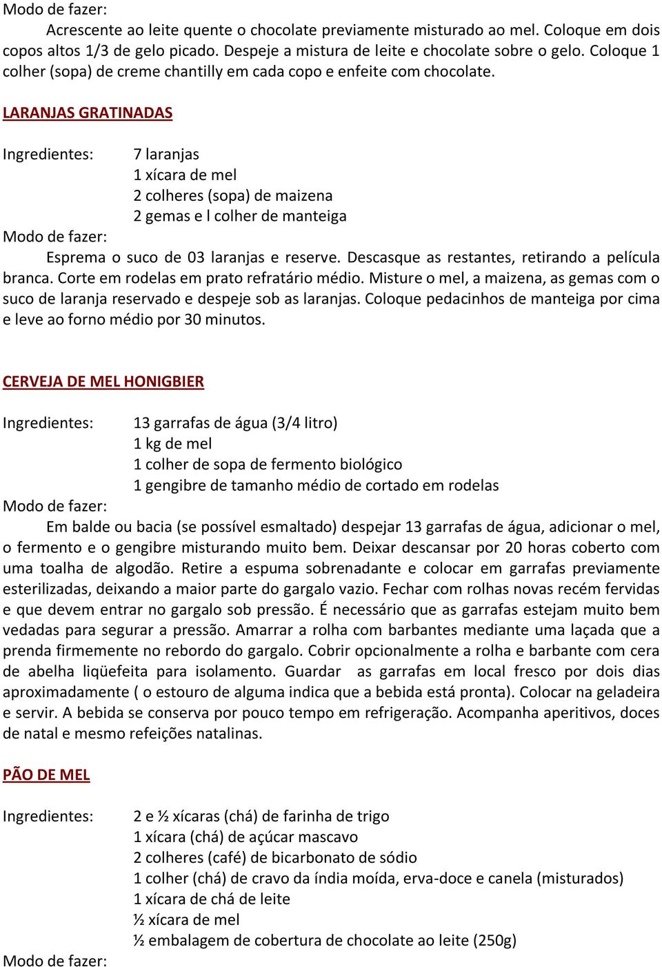 LARANJAS GRATINADAS 7 laranjas 1 xícara de mel 2 colheres (sopa) de maizena 2 gemas e l colher de manteiga Esprema o suco de 03 laranjas e reserve. Descasque as restantes, retirando a película branca.