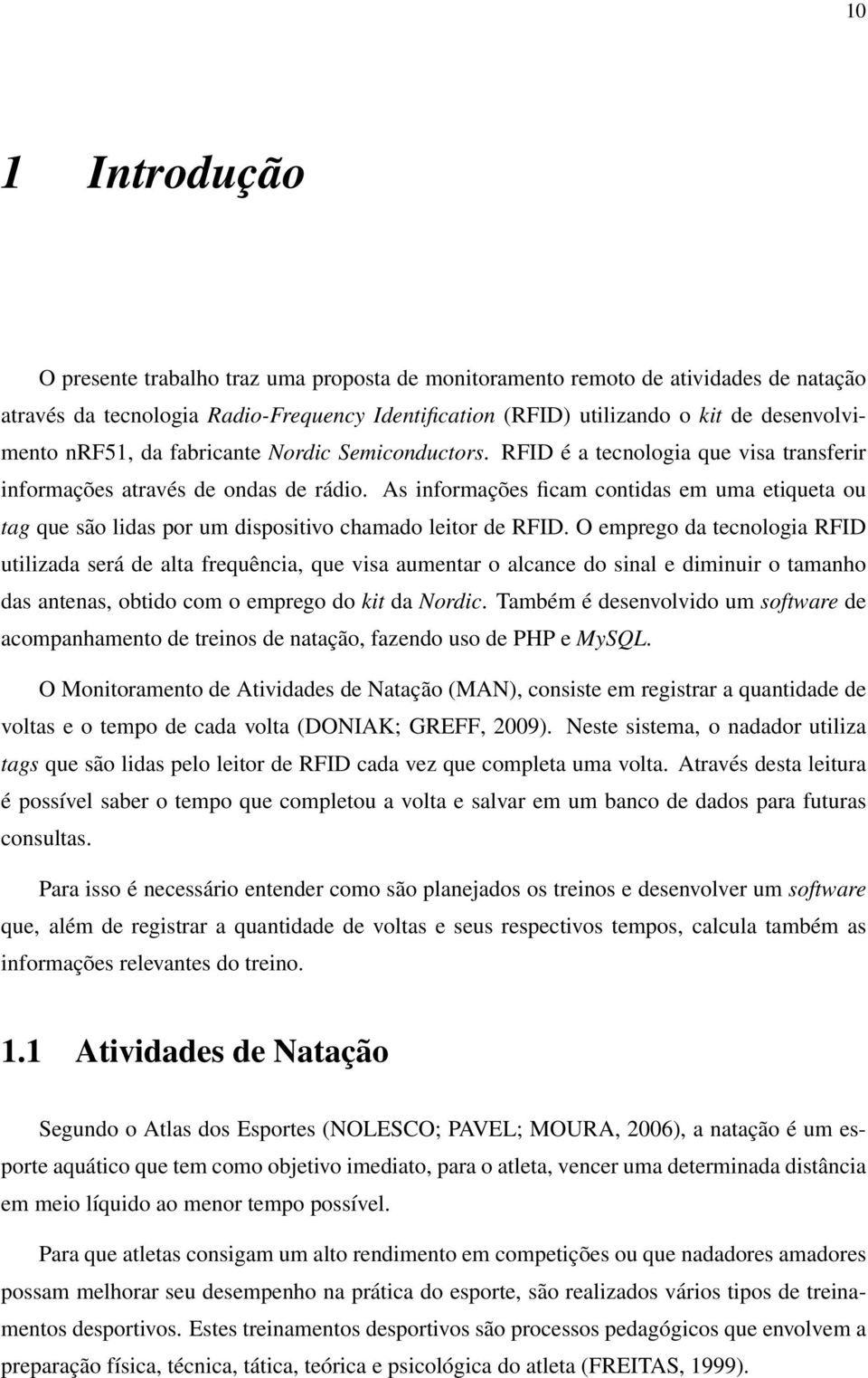 As informações ficam contidas em uma etiqueta ou tag que são lidas por um dispositivo chamado leitor de RFID.