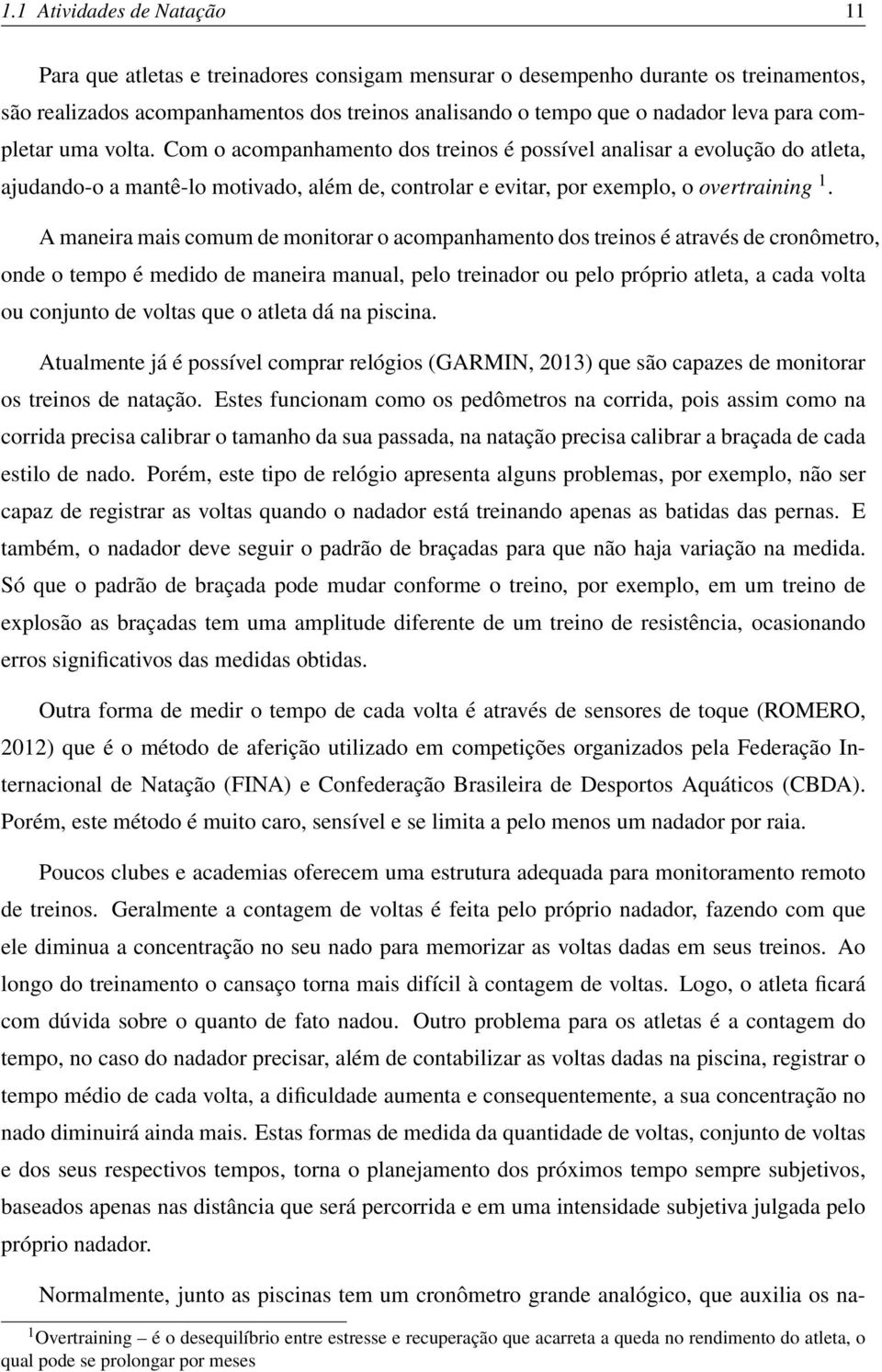 A maneira mais comum de monitorar o acompanhamento dos treinos é através de cronômetro, onde o tempo é medido de maneira manual, pelo treinador ou pelo próprio atleta, a cada volta ou conjunto de