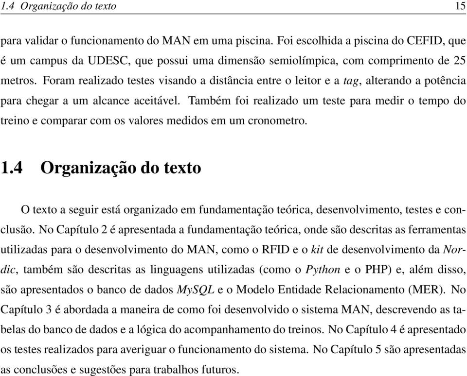 Foram realizado testes visando a distância entre o leitor e a tag, alterando a potência para chegar a um alcance aceitável.