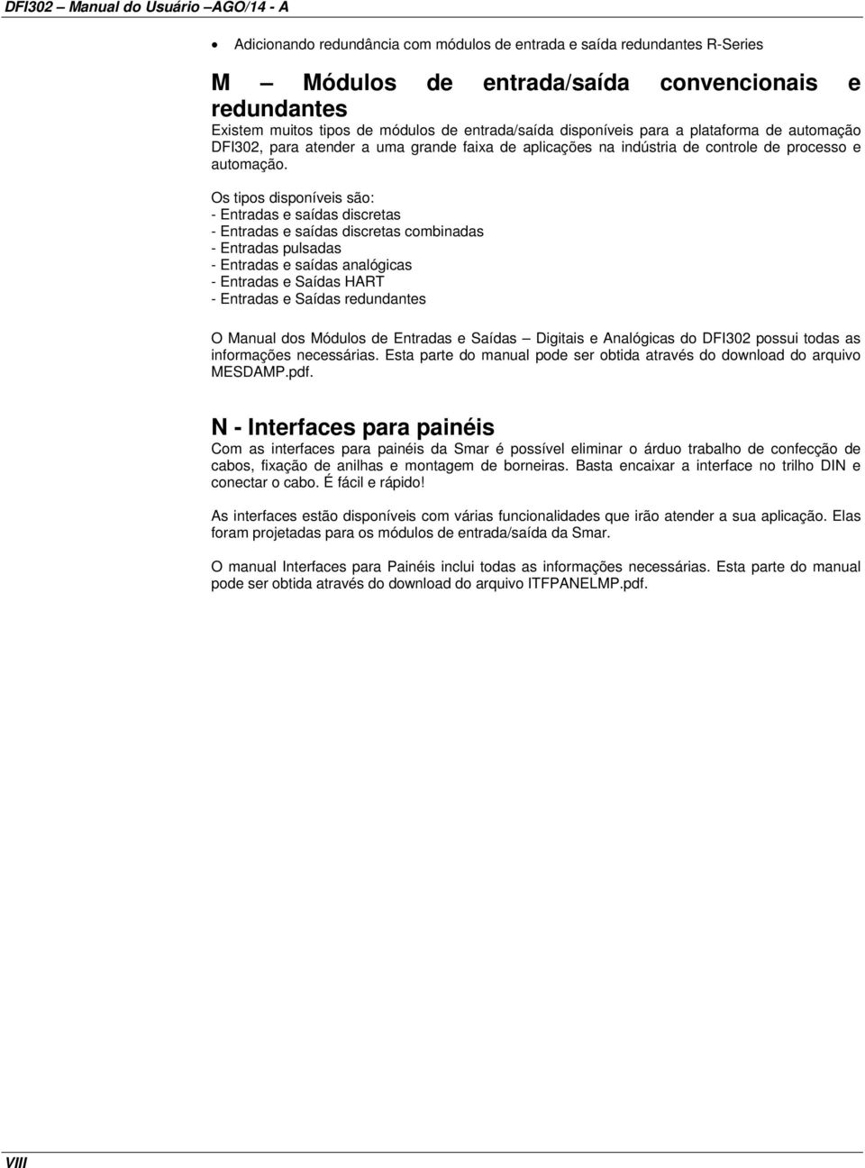 Os tipos disponíveis são: - Entradas e saídas discretas - Entradas e saídas discretas combinadas - Entradas pulsadas - Entradas e saídas analógicas - Entradas e Saídas HART - Entradas e Saídas