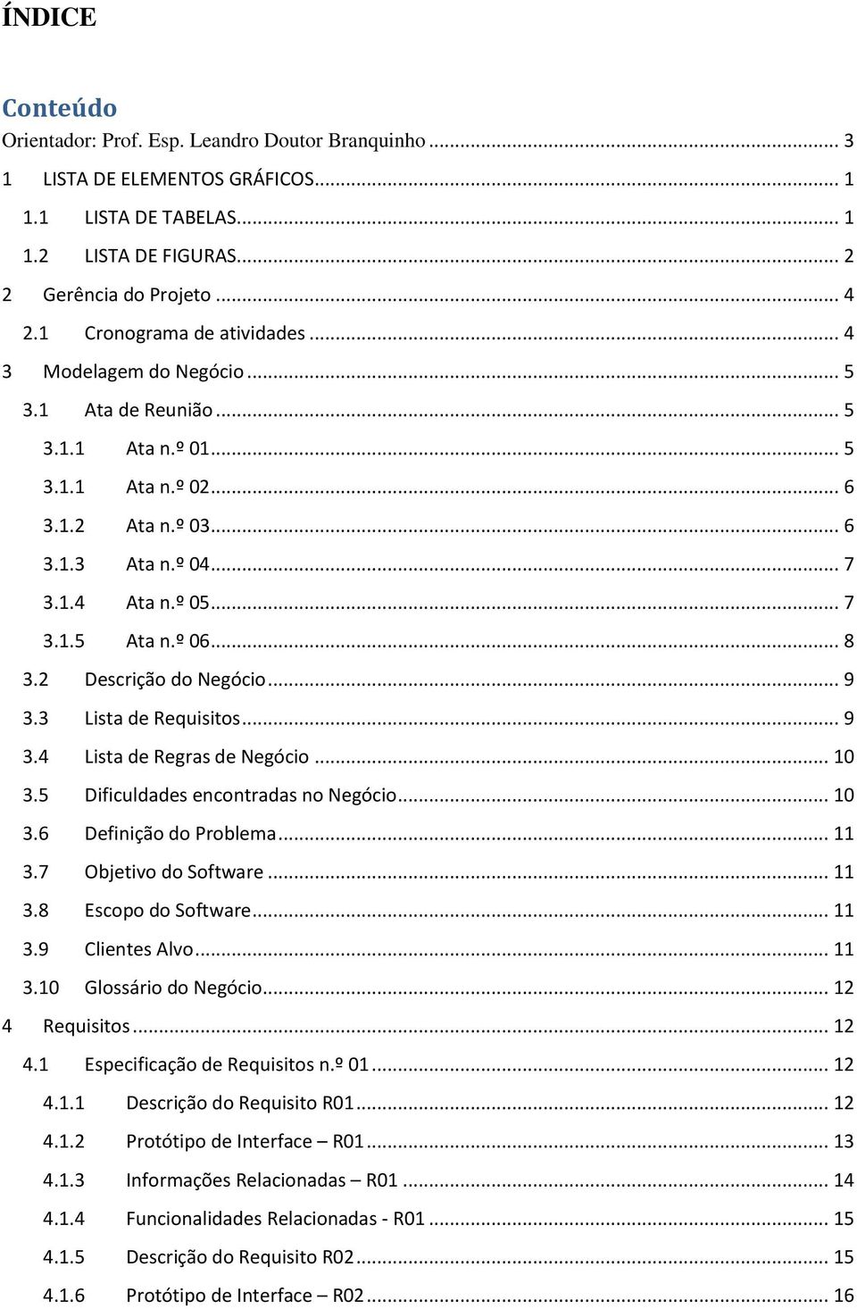 º 06... 8 3.2 Descrição do Negócio... 9 3.3 Lista de Requisitos... 9 3.4 Lista de Regras de Negócio... 10 3.5 Dificuldades encontradas no Negócio... 10 3.6 Definição do Problema... 11 3.