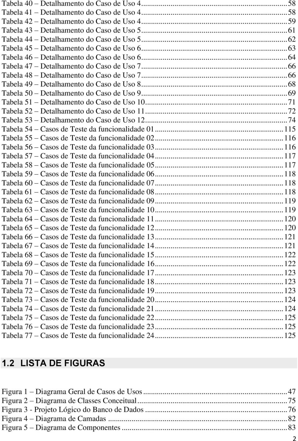 .. 66 Tabela 48 Detalhamento do Caso de Uso 7... 66 Tabela 49 Detalhamento do Caso de Uso 8... 68 Tabela 50 Detalhamento do Caso de Uso 9... 69 Tabela 51 Detalhamento do Caso de Uso 10.