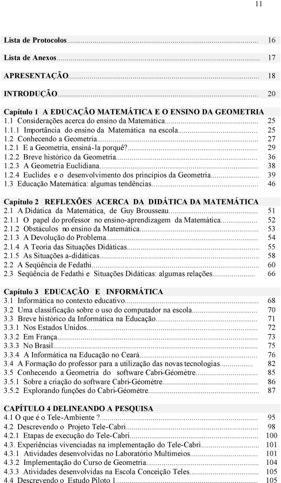 .. 38 1.2.4 Euclides e o desenvolvimento dos princípios da Geometria... 39 1.3 Educação Matemática: algumas tendências... 46 Capítulo 2 REFLEXÕES ACERCA DA DIDÁTICA DA MATEMÁTICA 2.