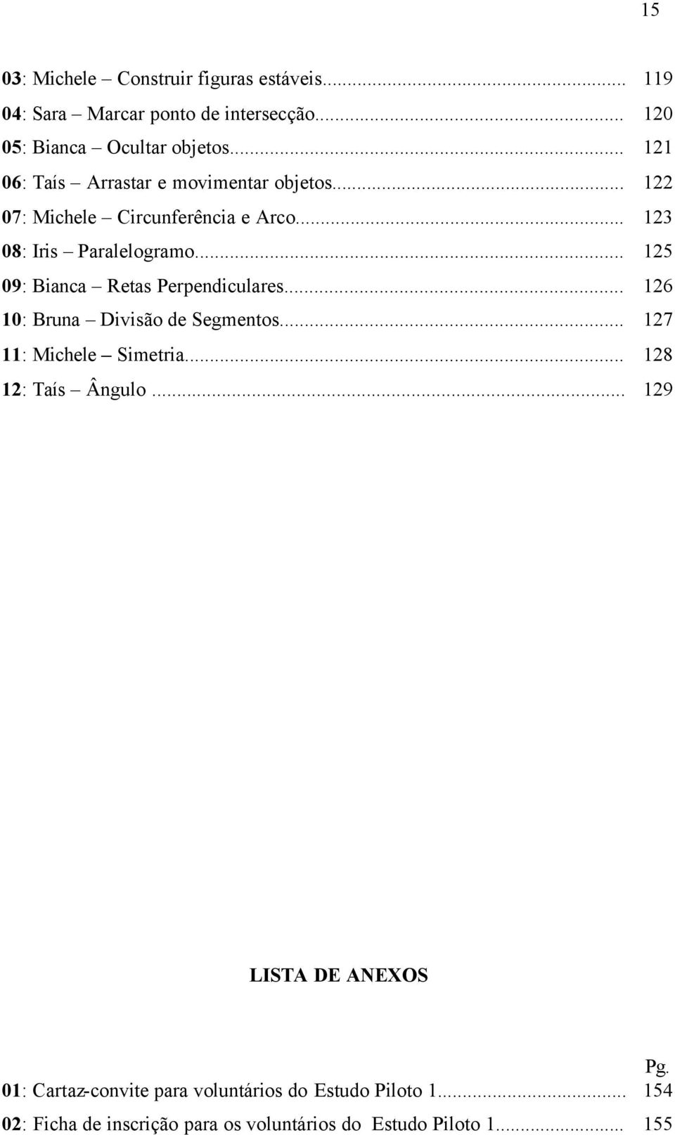 .. 125 09: Bianca Retas Perpendiculares... 126 10: Bruna Divisão de Segmentos... 127 11: Michele Simetria... 128 12: Taís Ângulo.