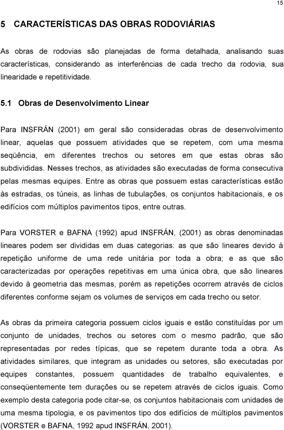 1 Obras de Desenvolvimento Linear Para INSFRÁN (2001) em geral são consideradas obras de desenvolvimento linear, aquelas que possuem atividades que se repetem, com uma mesma seqüência, em diferentes