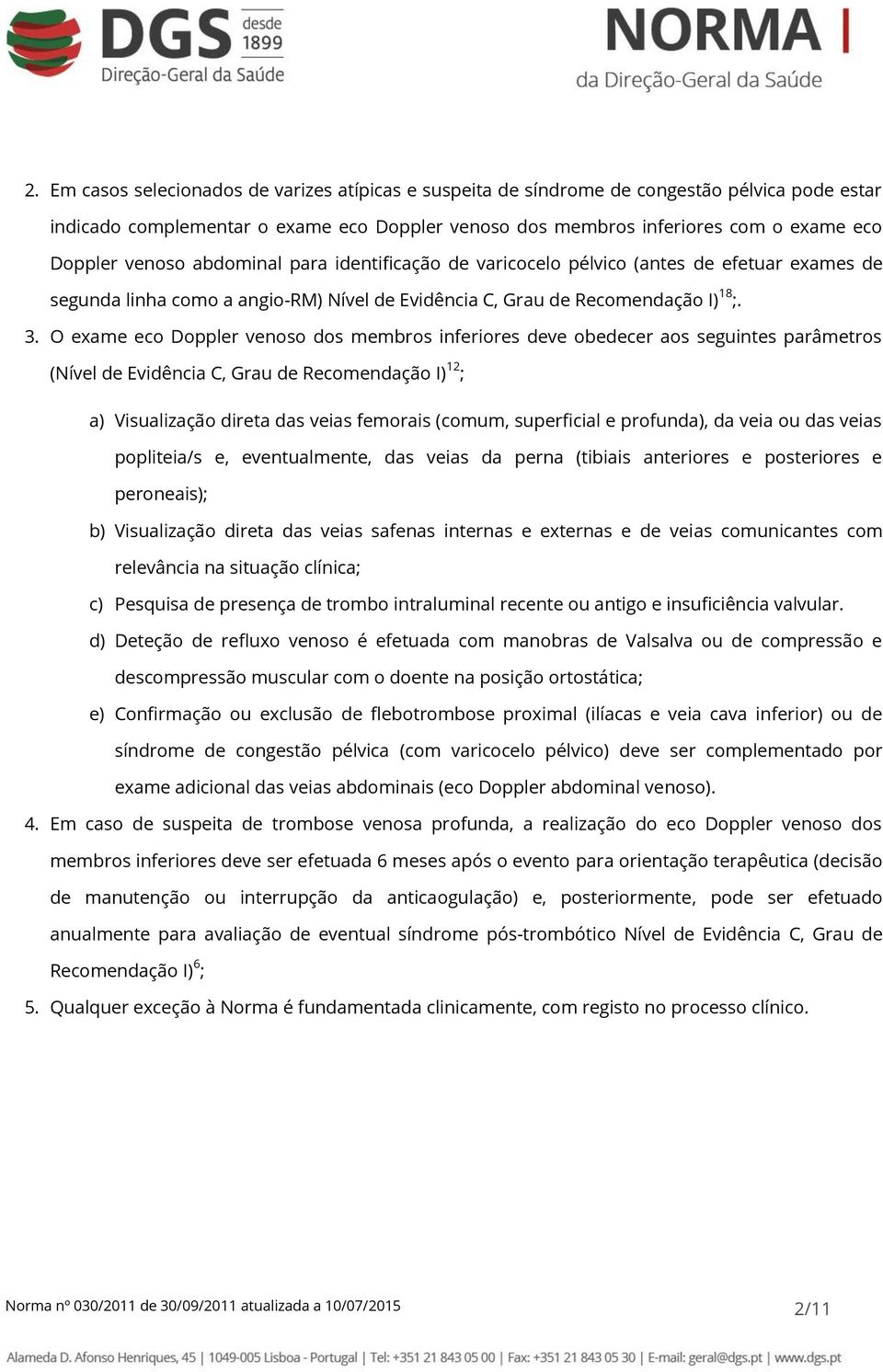 O exame eco Doppler venoso dos membros inferiores deve obedecer aos seguintes parâmetros (Nível de Evidência C, Grau de Recomendação I) 12 ; a) Visualização direta das veias femorais (comum,