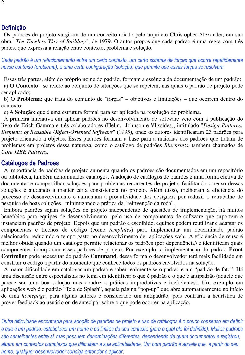 Cada padrão é um relacionamento entre um certo contexto, um certo sistema de forças que ocorre repetidamente nesse contexto (problema), e uma certa configuração (solução) que permite que essas forças