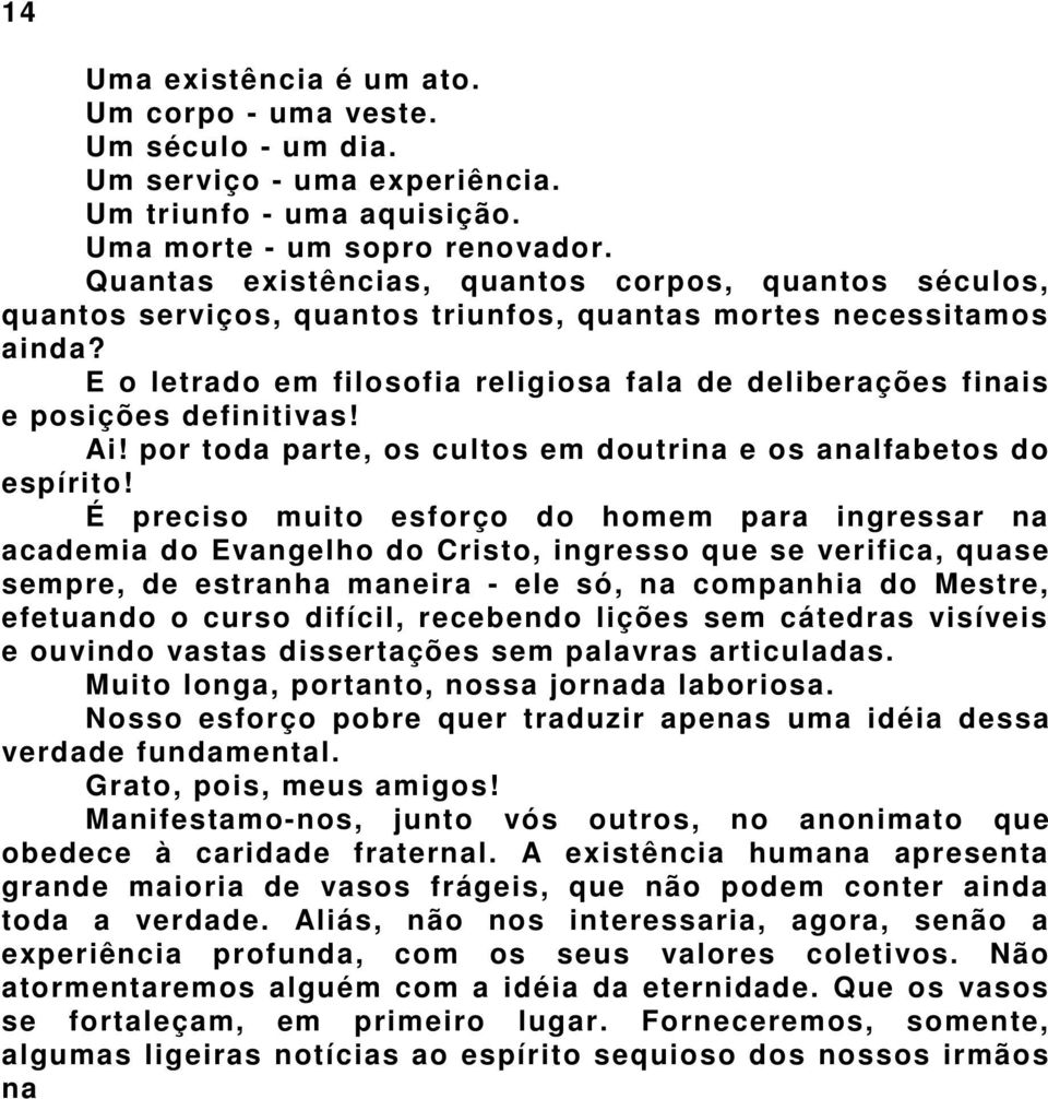 E o letrado em filosofia religiosa fala de deliberações finais e posições definitivas! Ai! por toda parte, os cultos em doutrina e os analfabetos do espírito!