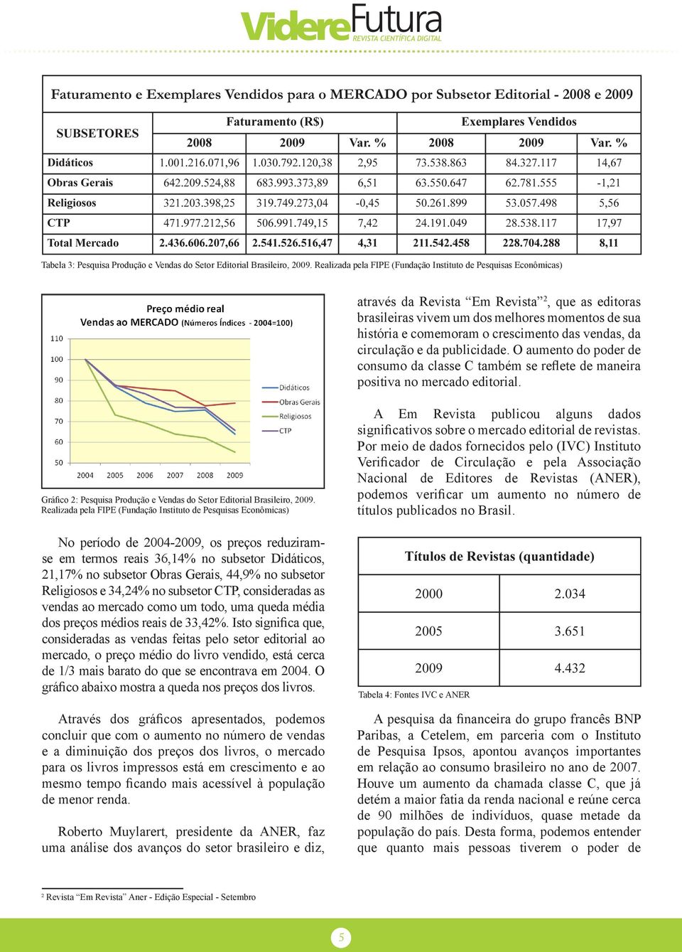 das vendas, da circulação e da publicidade. O aumento do poder de consumo da classe C também se reflete de maneira positiva no mercado editorial.