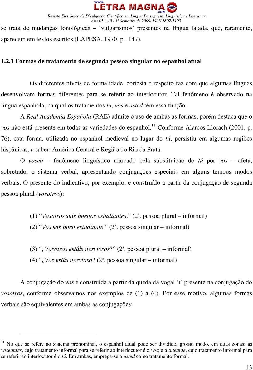 ao interlocutor. Tal fenômeno é observado na língua espanhola, na qual os tratamentos tu, vos e usted têm essa função.